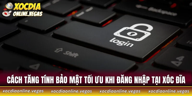 Đăng Nhập Xóc Đĩa 5 Cách tăng tính bảo mật tối ưu khi đăng nhập tại Xóc Đĩa