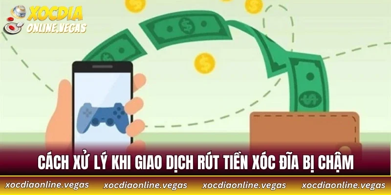 Rút Tiền Xóc Đĩa 5 Cách xử lý khi giao dịch rút tiền Xóc Đĩa bị chậm