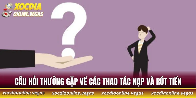 Câu Hỏi Thường Gặp 3 Câu hỏi thường gặp về các thao tác nạp và rút tiền