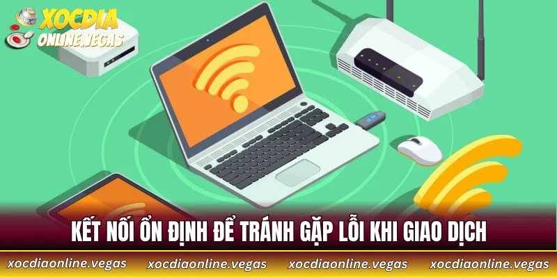 Kết nối ổn định để tránh gặp lỗi khi giao dịch